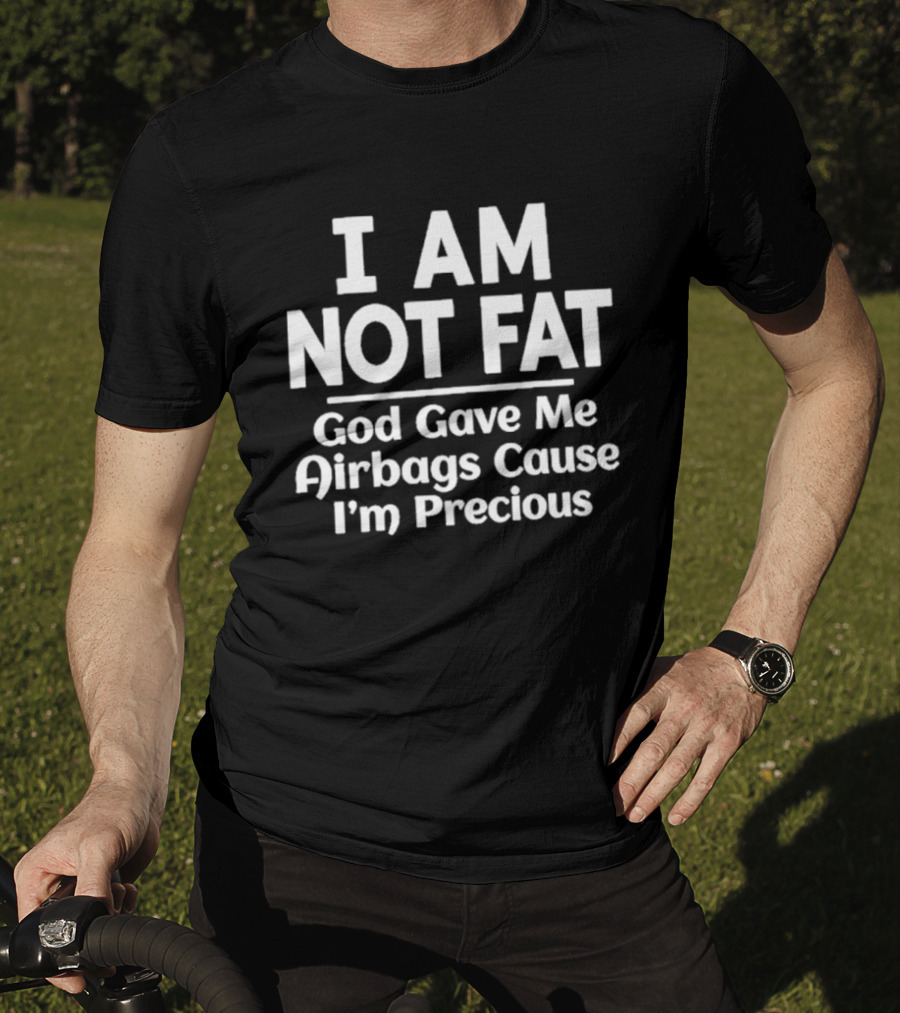 I Am Not Fat God Gave Me Airbags Cause I'm Precious Humor T-Shirt