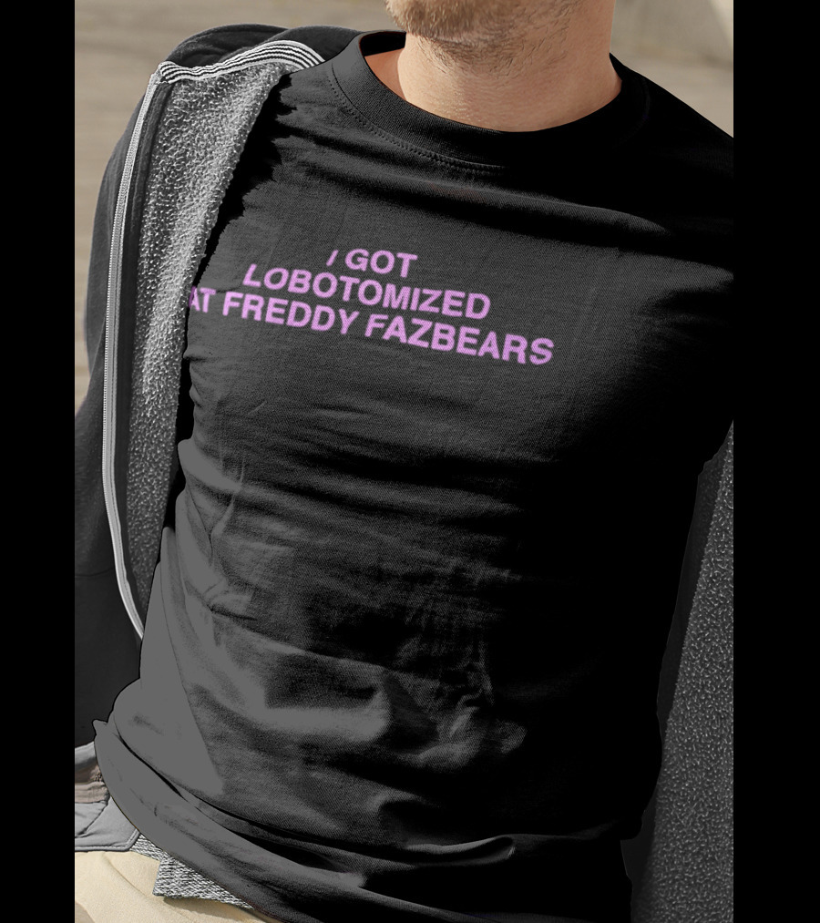 I Got Lobotomized At Freddy Fazbears T-Shirt
