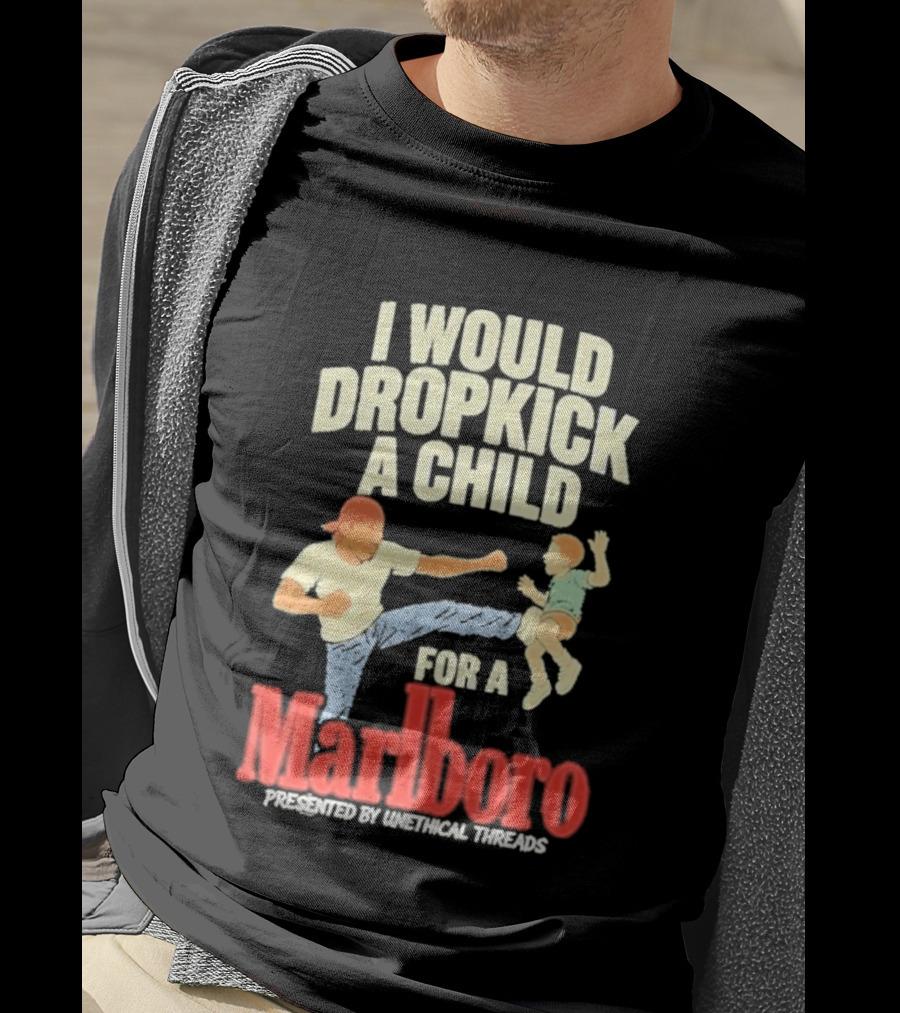 I Would Dropkick A Child For A Marlboro Presented By Unethical Threads T-Shirt