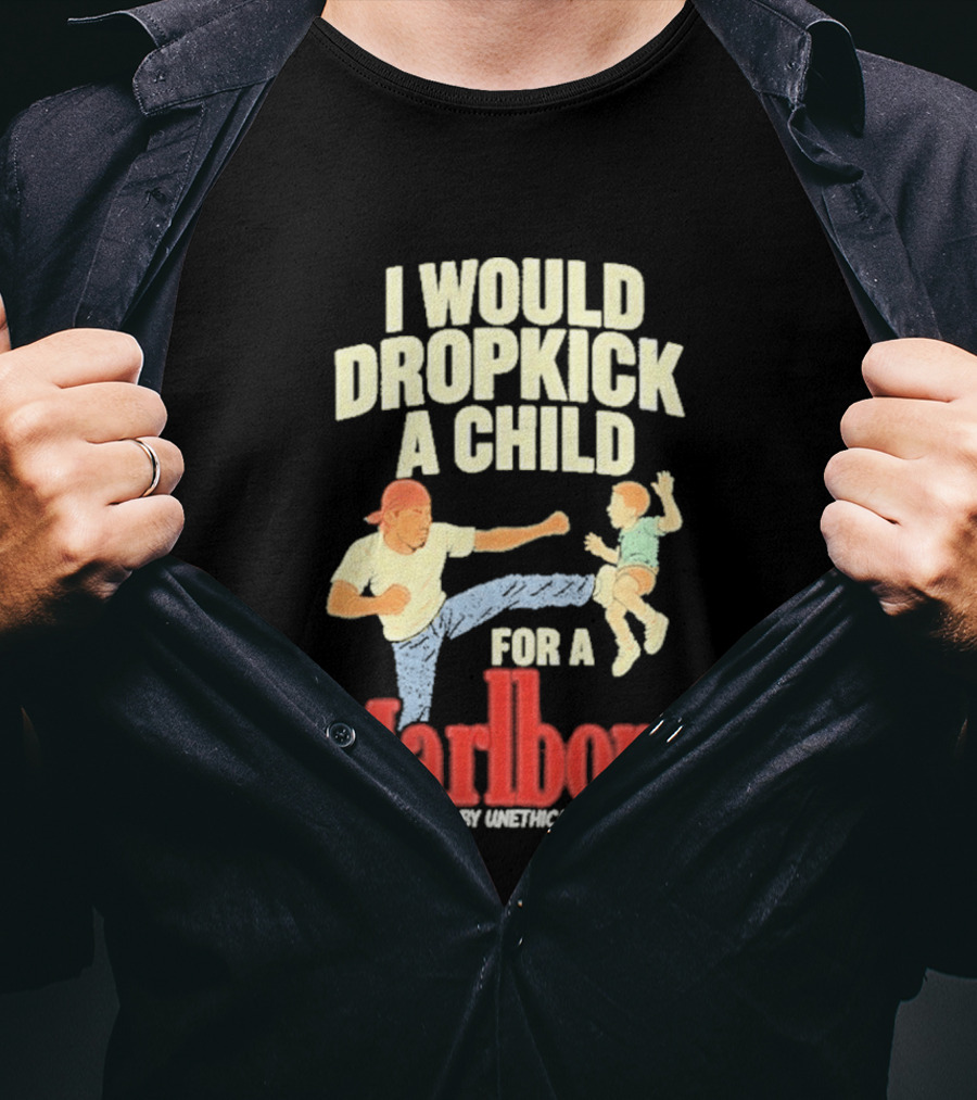 I Would Dropkick A Child For A Marlboro Presented By Unethical Threads T-Shirt