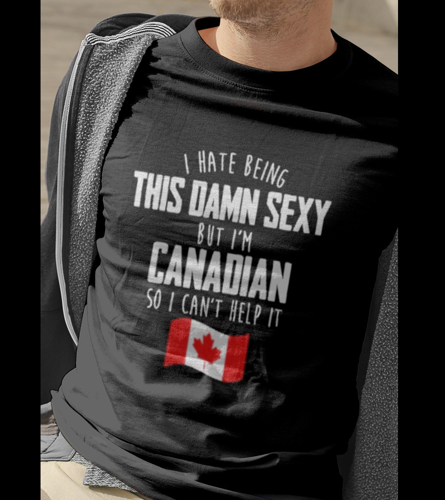 I Hate Being This Damn Sexy But I'm Canadian So I Can't Help It Flag T-Shirt
