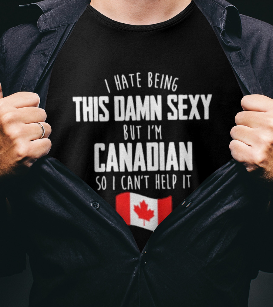 I Hate Being This Damn Sexy But I'm Canadian So I Can't Help It Flag T-Shirt