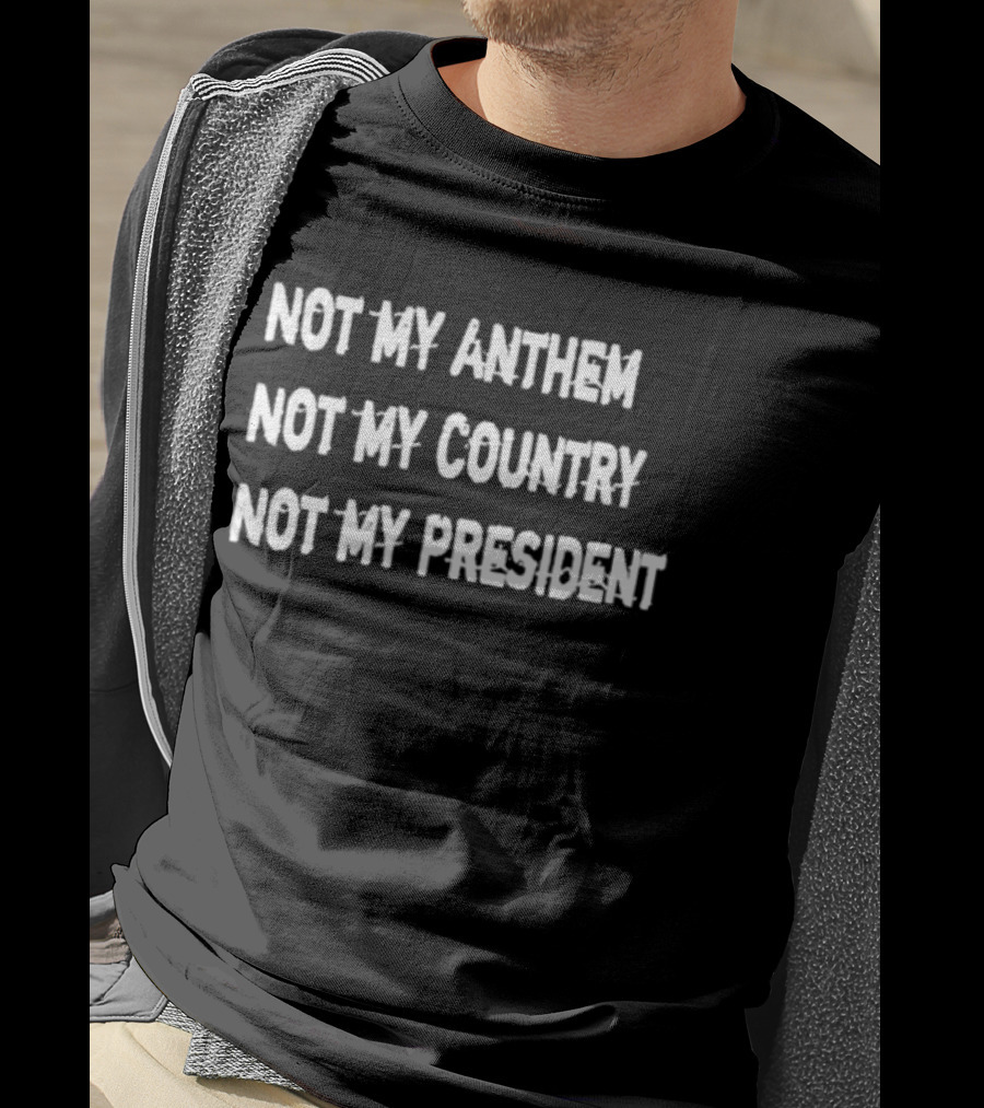 Not My Anthem Not My Country Not My President Political Protest Movement T-Shirt