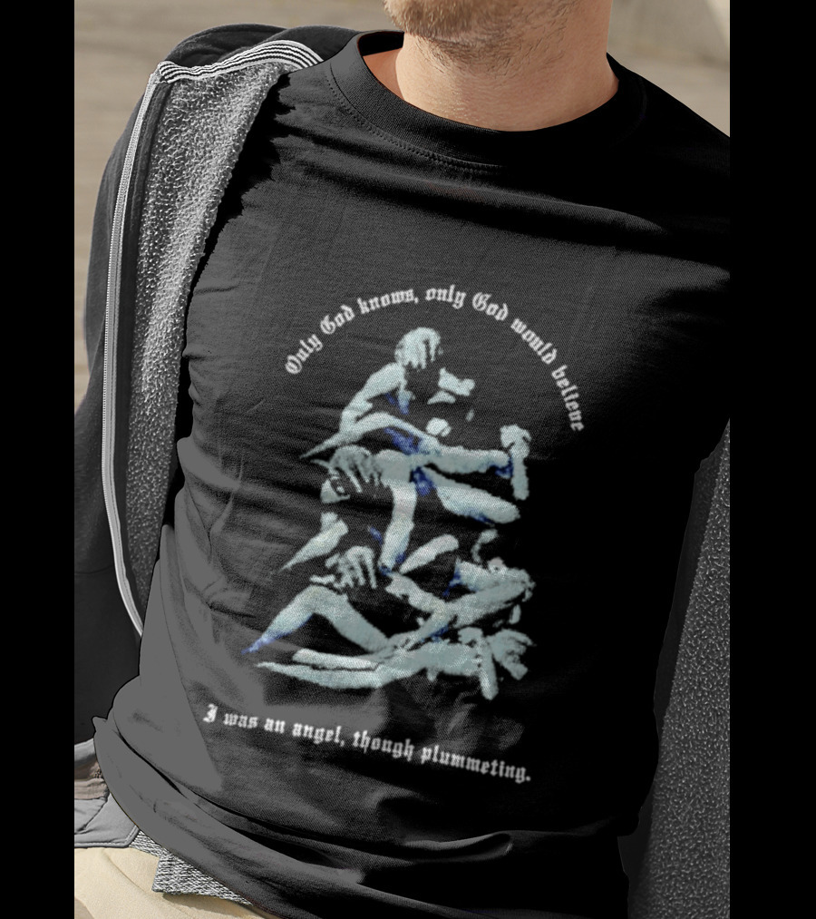 Only God Knows Only God Would Believe I Was An Angel Though Plumeting T-Shirt