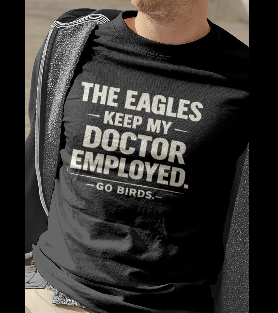 The Eagles Keep My Doctor Employed Go Birds T-Shirt