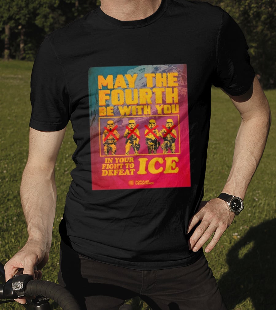 May The Fourth Be With You In Your Fight To Defeat ICE Popular Democracy T-Shirt