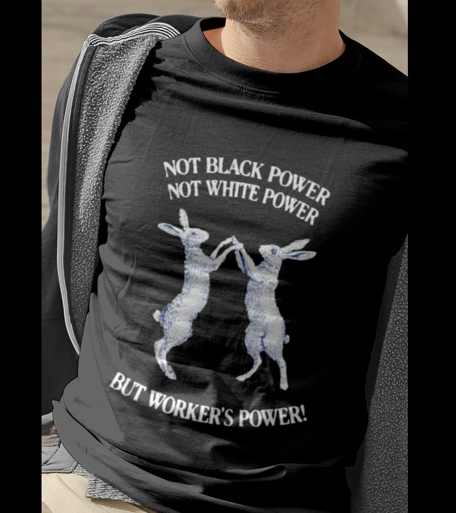 Not Black Power Not White Power But Workers Power Rabbits T-Shirt
