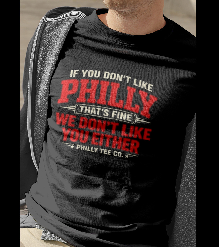 If You Don't Like Philly That's Fine We Don't Like You Either Philly Co T-Shirt