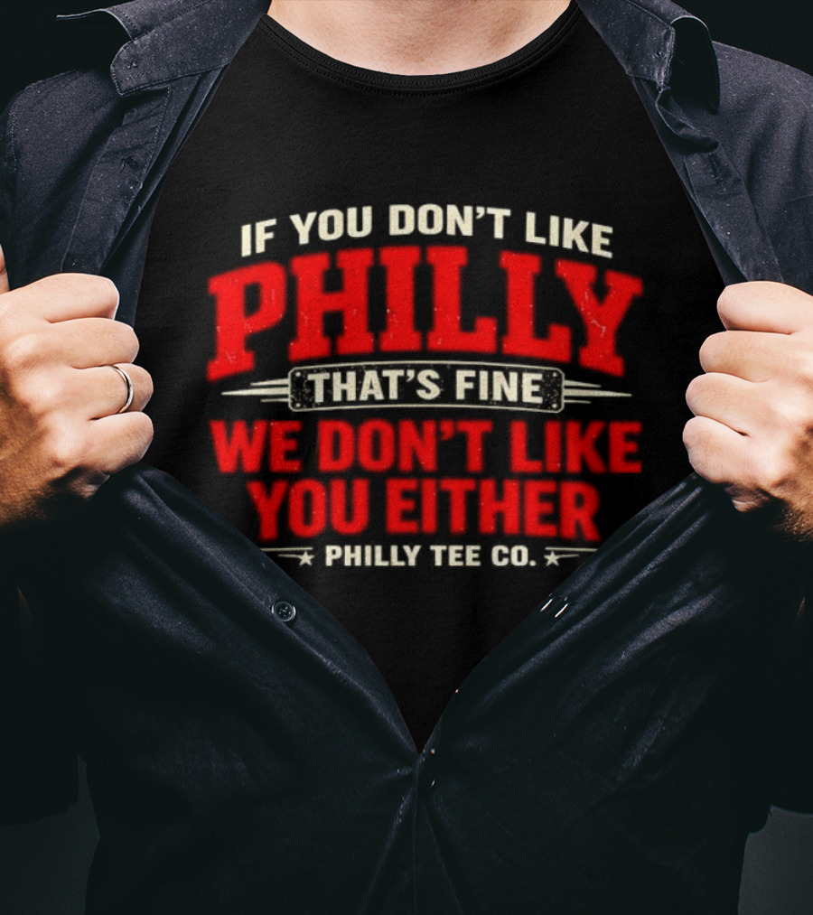 If You Don't Like Philly That's Fine We Don't Like You Either Philly Co T-Shirt