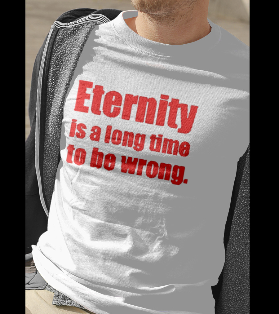 Eternity Is A Long Time To Be Wrong Bold Red T-Shirt