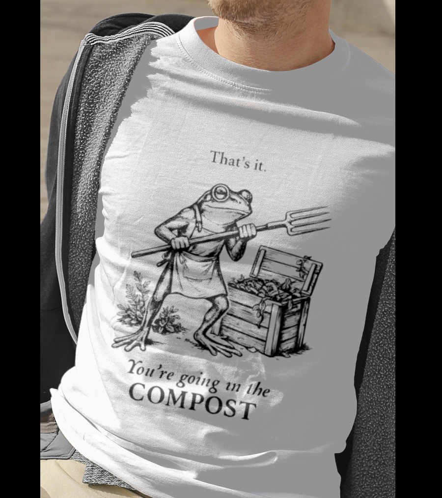 Frog Gardener That's It You're Going In The Compost T-Shirt