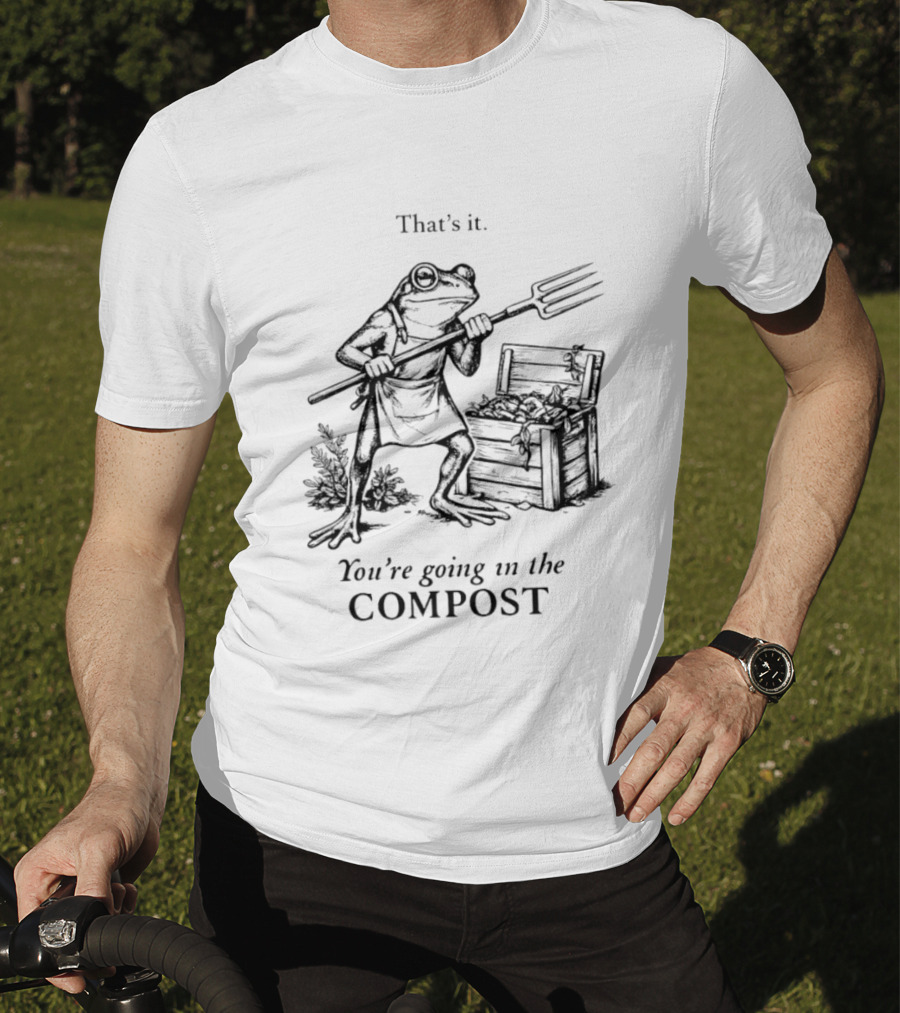 Frog Gardener That's It You're Going In The Compost T-Shirt