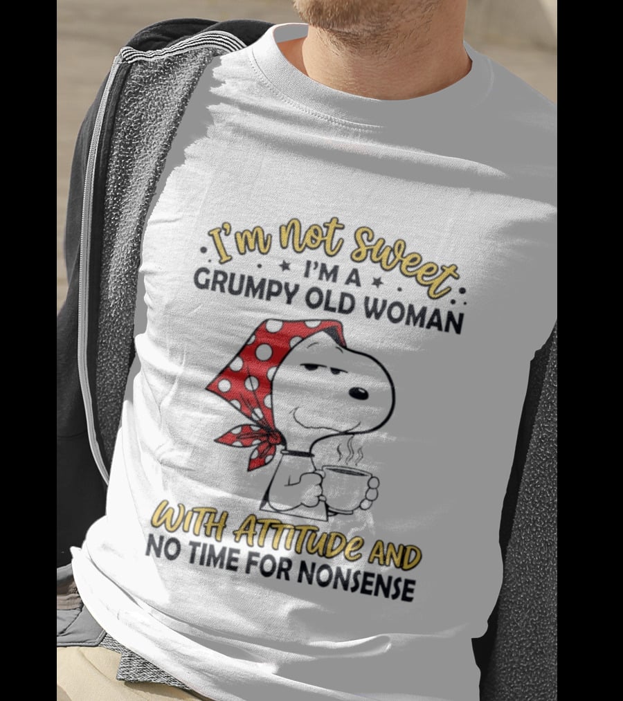 I'm Not Sweet I'm A Grumpy Old Woman With Attitude And No Time For Nonsense T-Shirt