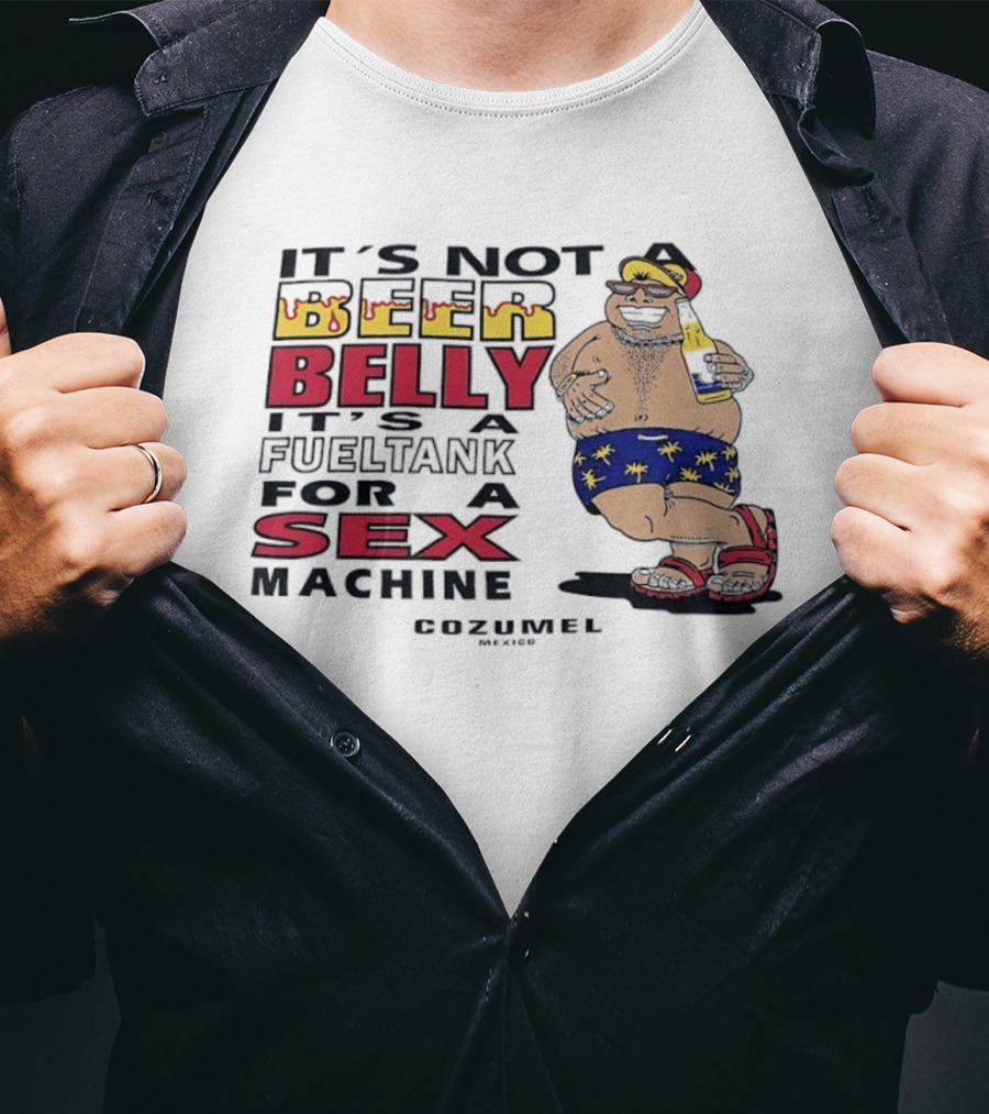 It's Not A Beer Belly It's A Fuel Tank For A Sex Machine Cozumel Mexico T-Shirt
