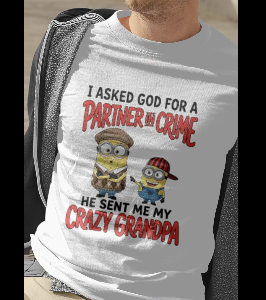 Minions I Asked God For A Partner In Crime He Sent Me My Crazy Grandpa T-Shirt