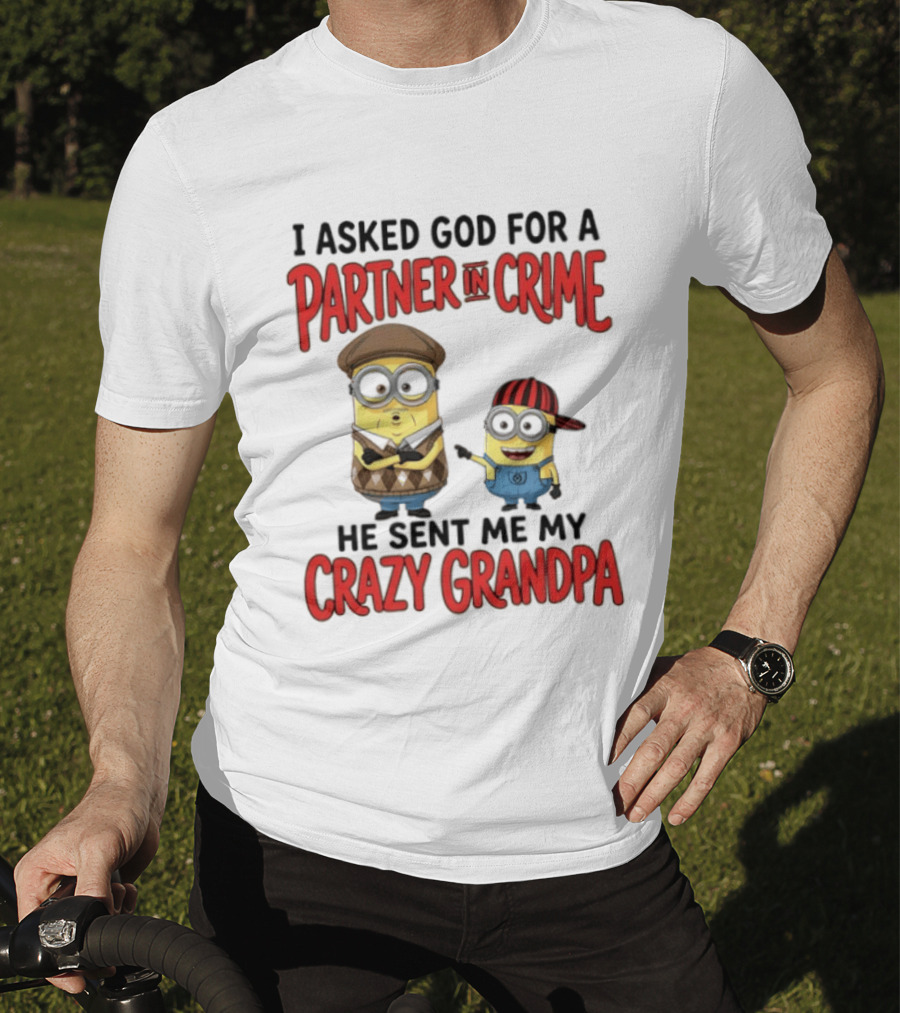 Minions I Asked God For A Partner In Crime He Sent Me My Crazy Grandpa T-Shirt