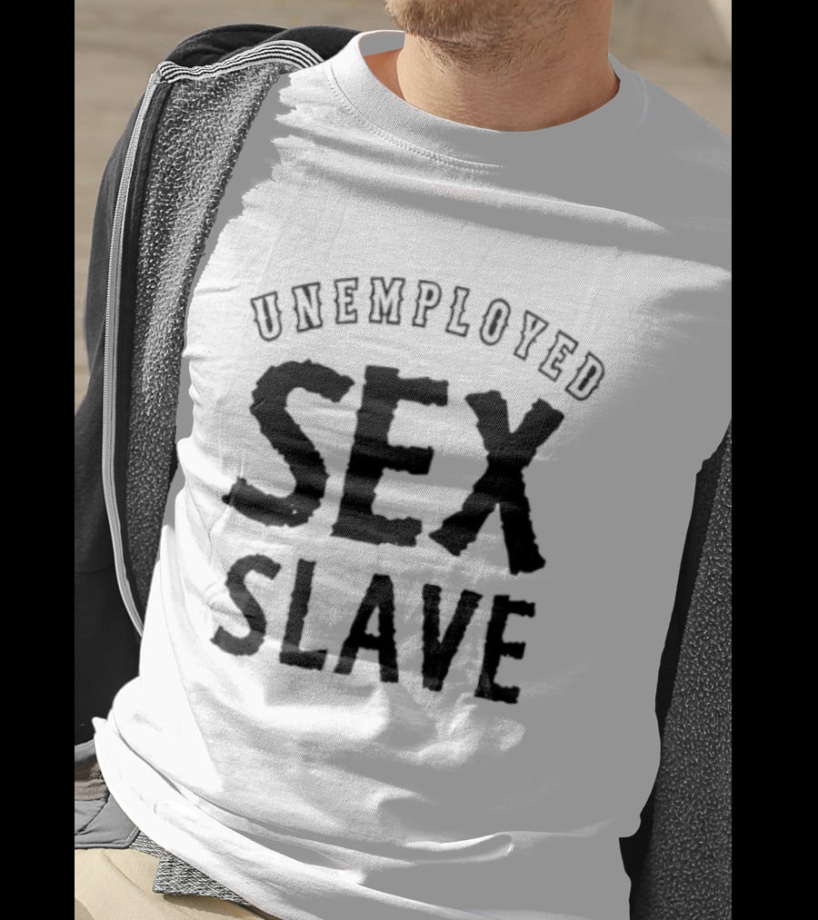 Unemployed Sex Slave T-Shirt