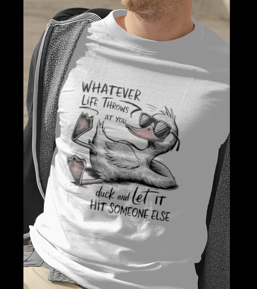 Whatever Life Throws At You Duck And Let It Hit Someone Else T-Shirt