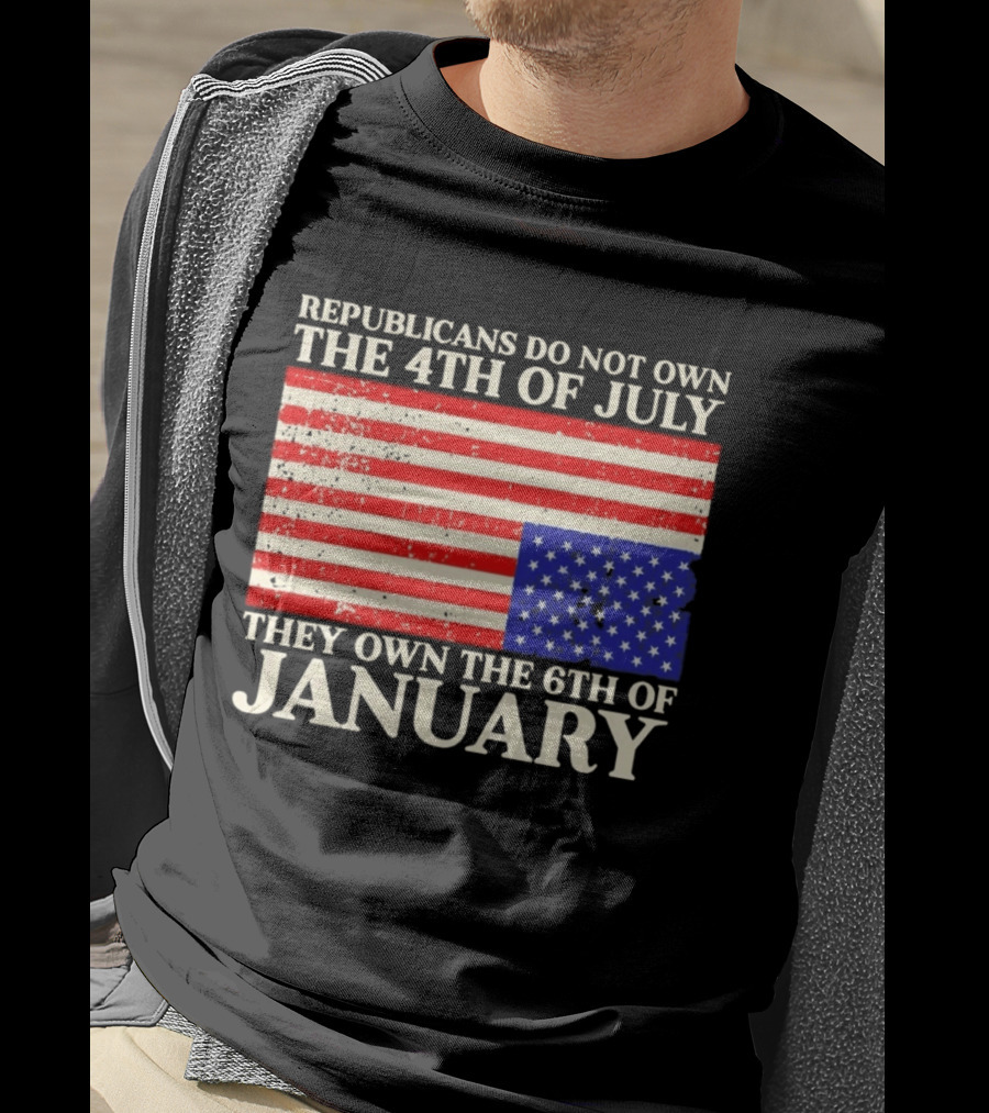 Republicans Do Not Own The 4th Of July They Own The 6th Of January Flag T-Shirt