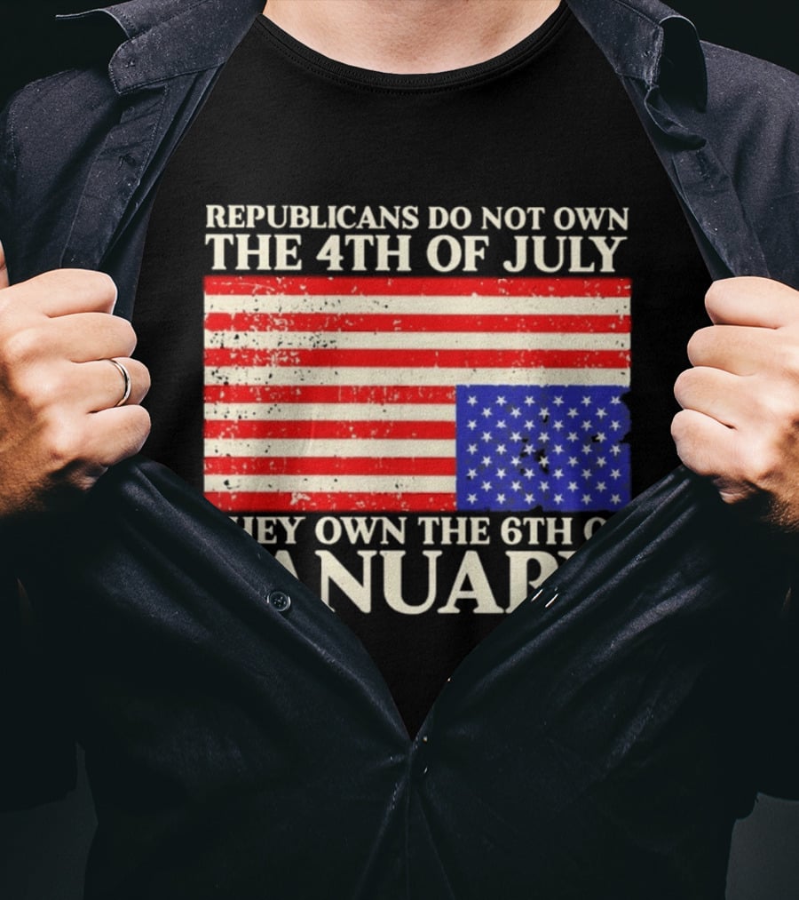 Republicans Do Not Own The 4th Of July They Own The 6th Of January Flag T-Shirt