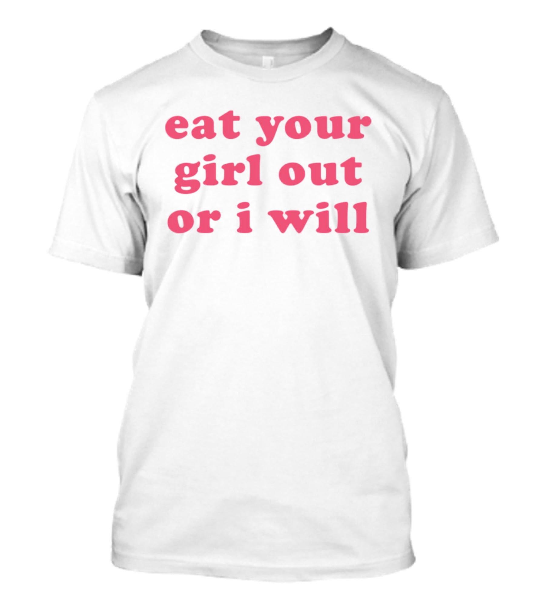 Eat Your Girl Out Or I Will T-Shirt