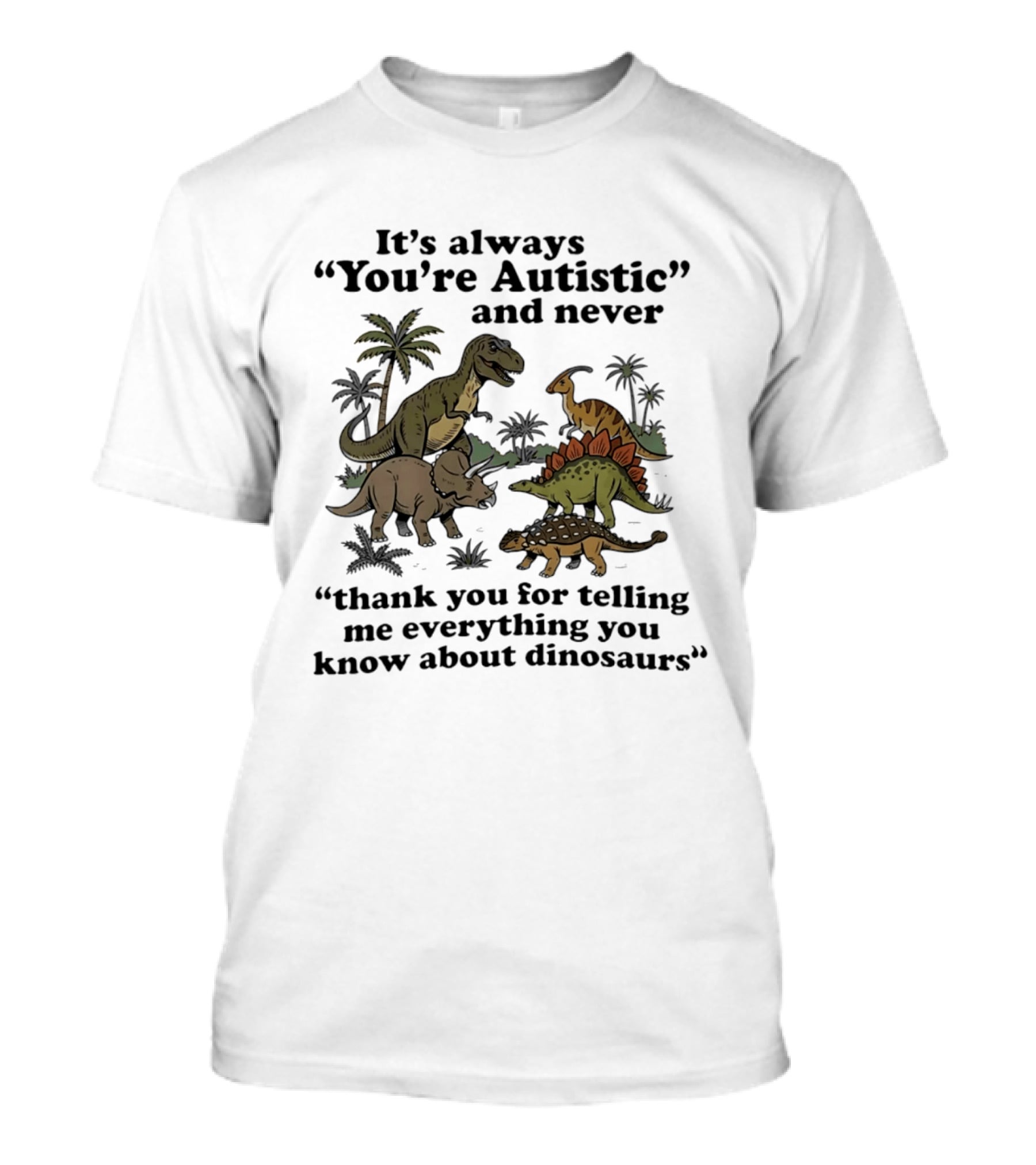 It's Always You're Autistic Never Thank You For Telling Me Everything About Dinosaurs T-Shirt