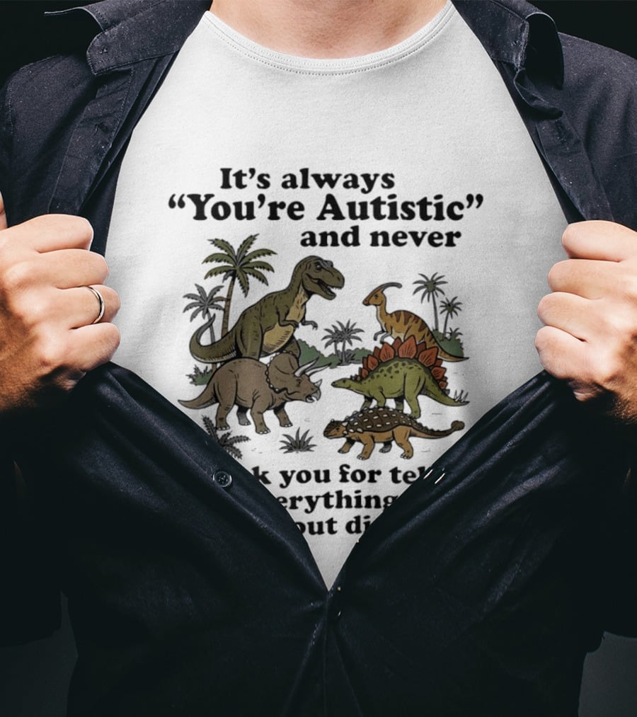 It's Always You're Autistic Never Thank You For Telling Me Everything About Dinosaurs T-Shirt