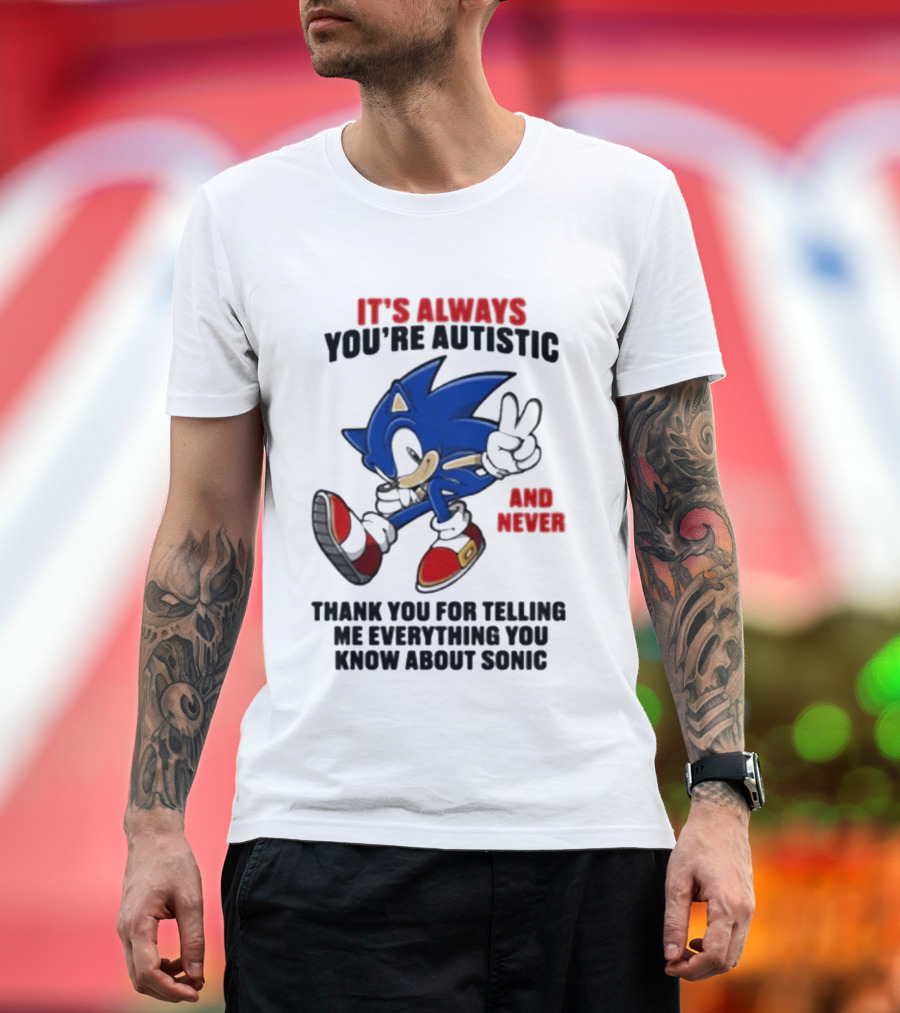 It's Always You're Autistic And Never Thank You For Telling Me Everything You Know About Sonic T-Shirt