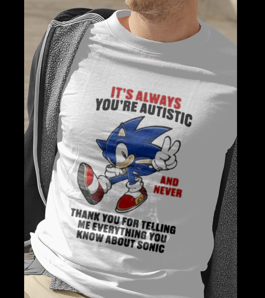It's Always You're Autistic And Never Thank You For Telling Me Everything You Know About Sonic T-Shirt