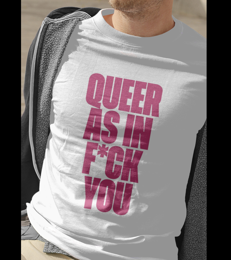 Queer As In Fuck You T-Shirt