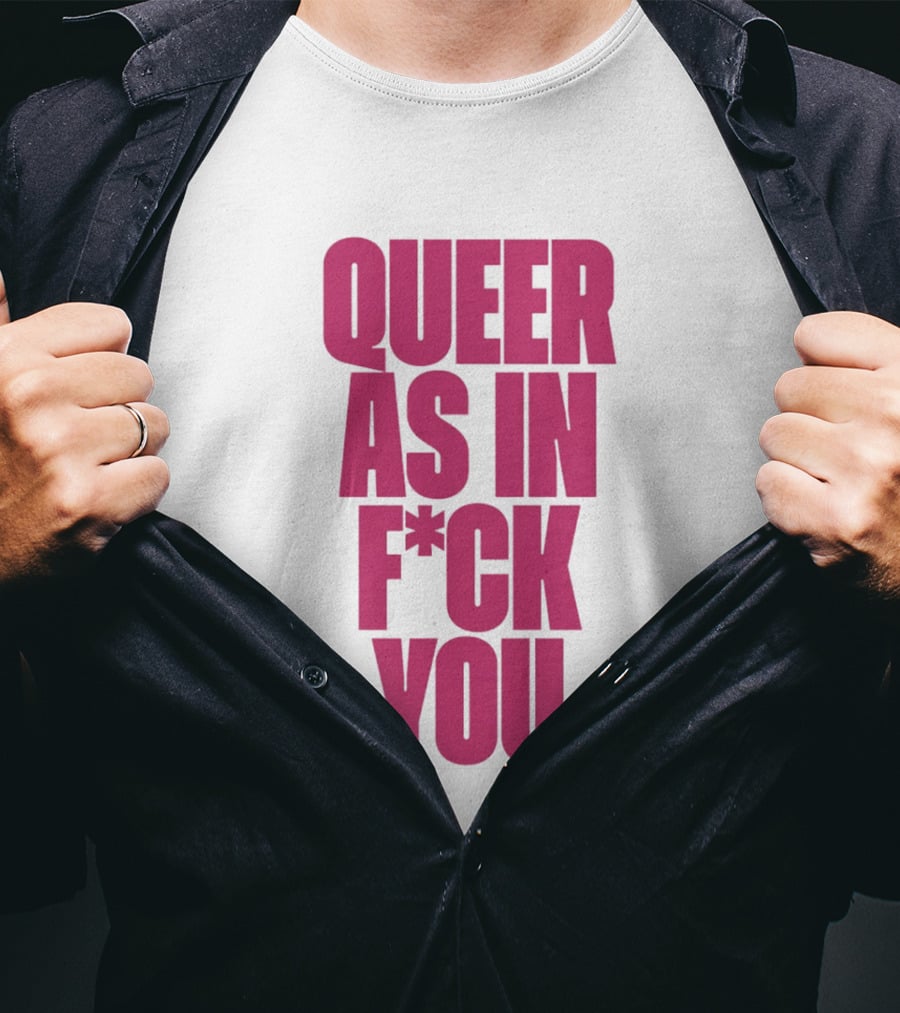 Queer As In Fuck You T-Shirt
