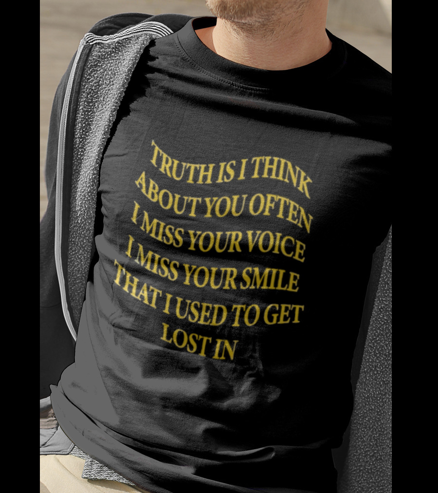Truth Is I Think About You Often I Miss Your Voice I Miss Your Smile That I Used To Get Lost T-Shirt
