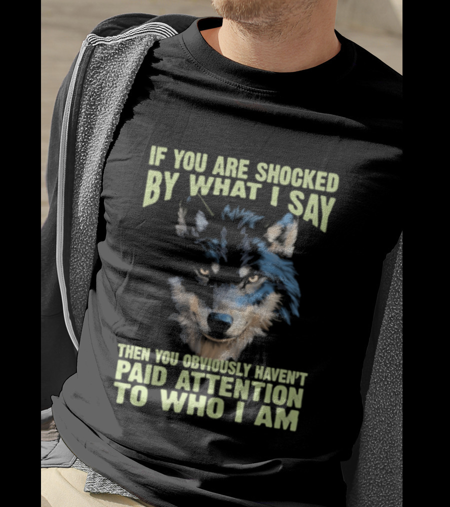 Wolf If You Are Shocked By What I Say Then You Obviously Haven't Paid Attention To Who I Am T-Shirt