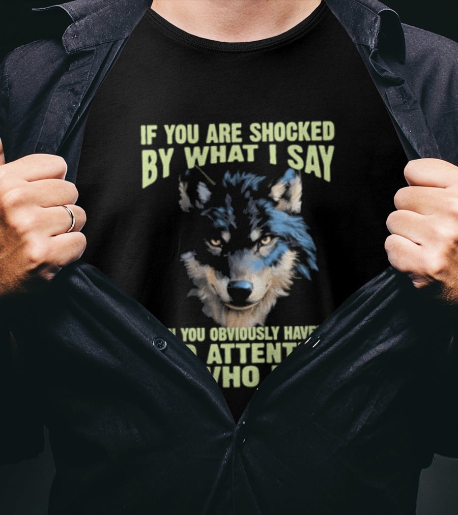 Wolf If You Are Shocked By What I Say Then You Obviously Haven't Paid Attention To Who I Am T-Shirt