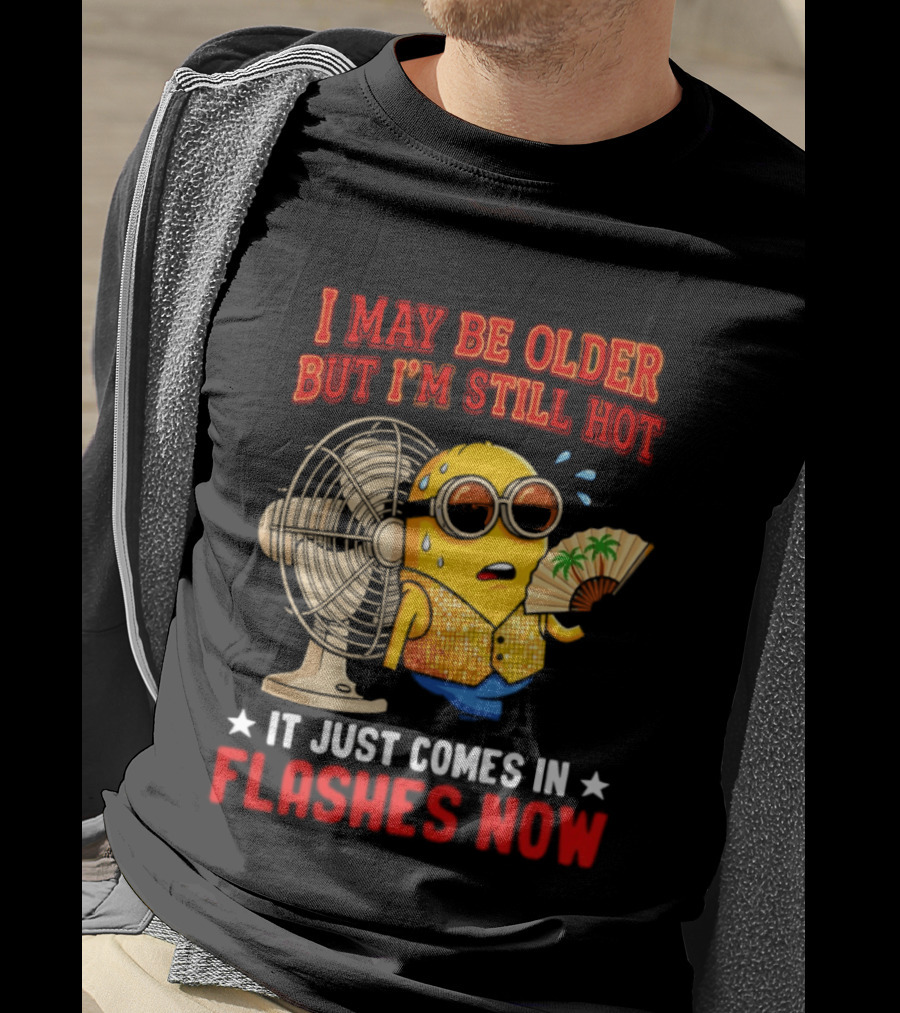 Minion I May Be Older But I'm Still Hot It Just Comes In Flashes Now T-Shirt