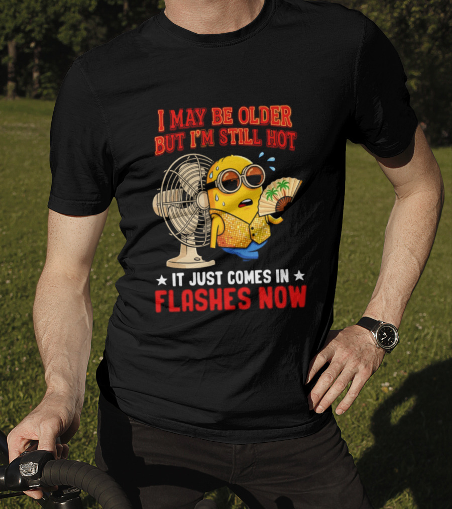 Minion I May Be Older But I'm Still Hot It Just Comes In Flashes Now T-Shirt