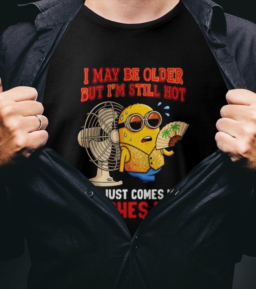 Minion I May Be Older But I'm Still Hot It Just Comes In Flashes Now T-Shirt