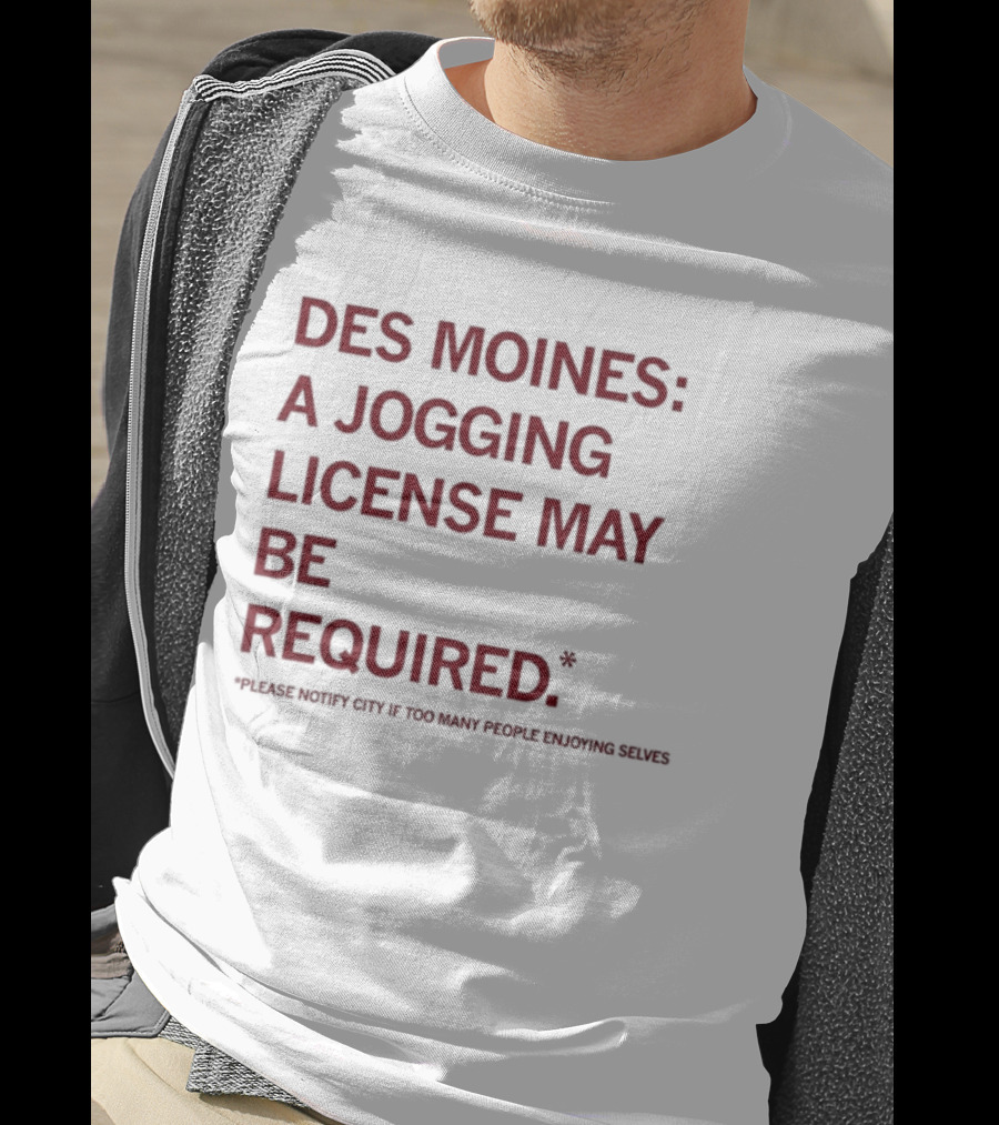 Des Moines Jogging License May Be Required Notify City If People Enjoying Selves T-Shirt