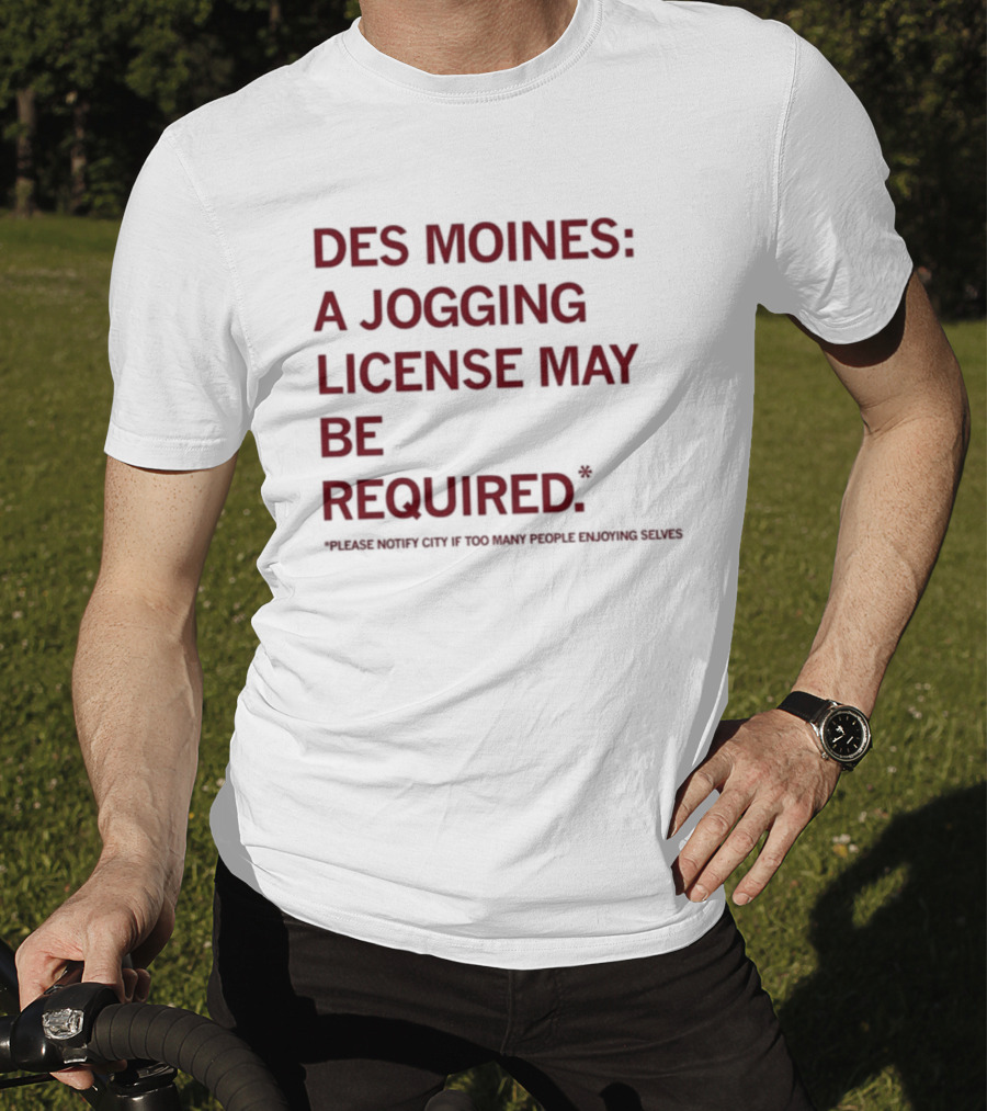 Des Moines Jogging License May Be Required Notify City If People Enjoying Selves T-Shirt