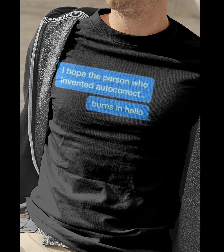 I Hope The Person Who Invented Autocorrect Burns In Hello T-Shirt