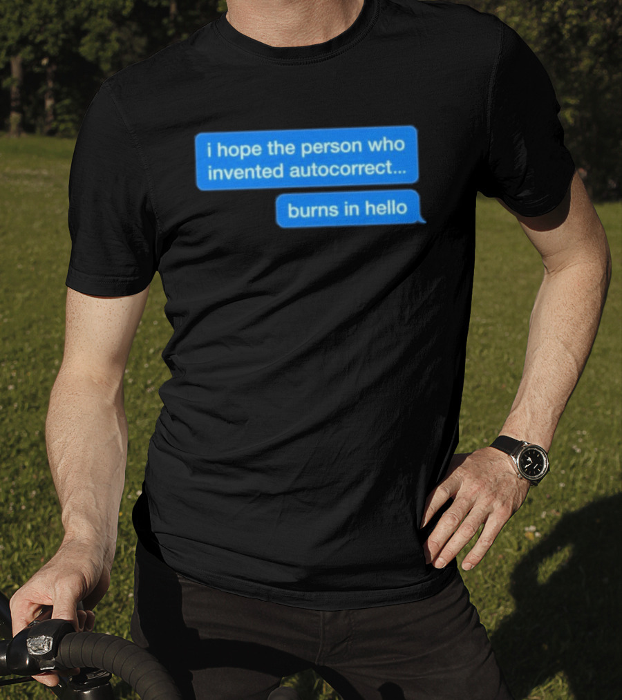 I Hope The Person Who Invented Autocorrect Burns In Hello T-Shirt