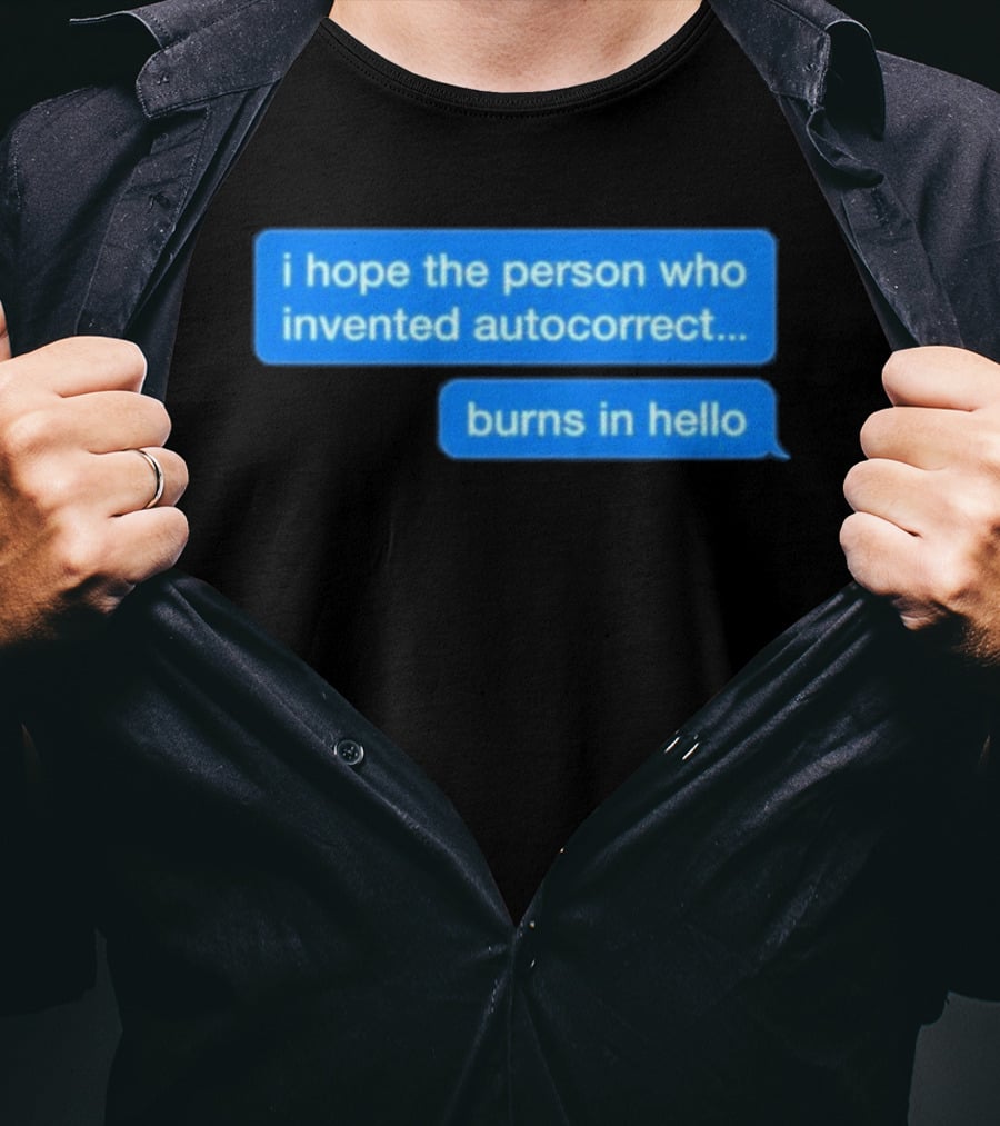 I Hope The Person Who Invented Autocorrect Burns In Hello T-Shirt