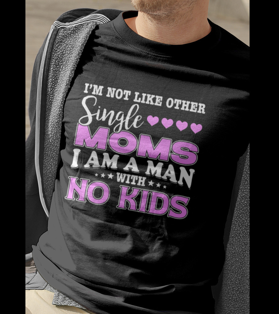 I'm Not Like Other Single Moms I Am A Man With No Kids T-Shirt