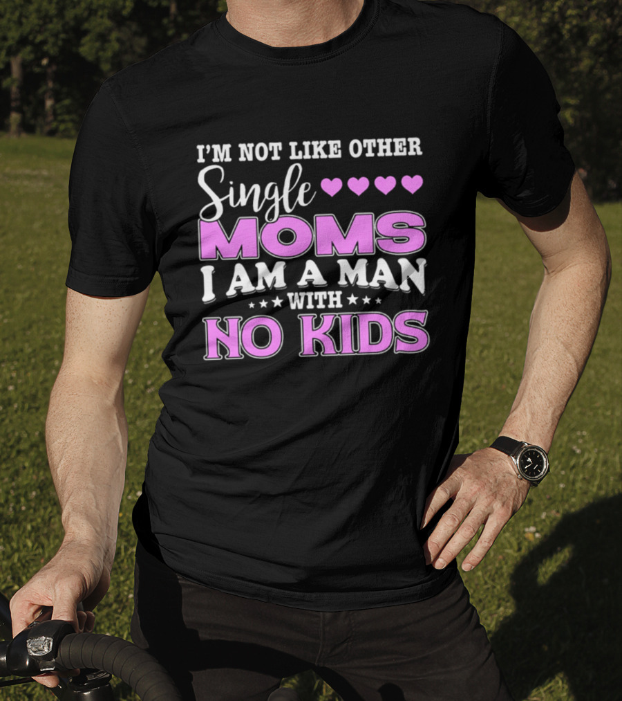 I'm Not Like Other Single Moms I Am A Man With No Kids T-Shirt