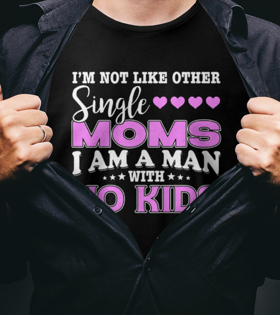 I'm Not Like Other Single Moms I Am A Man With No Kids T-Shirt