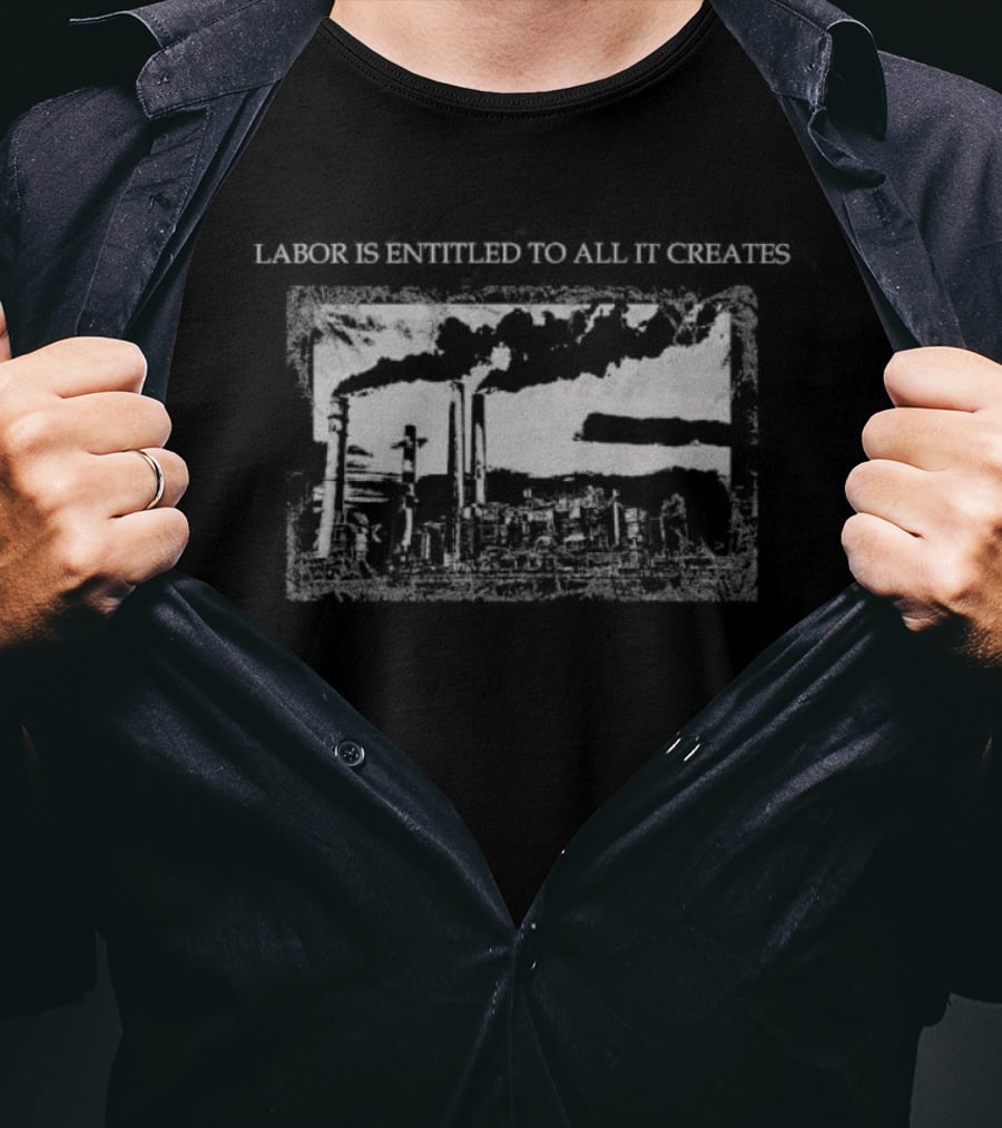 Labor Is Entitled To All It Creates Industrial Factory T-Shirt