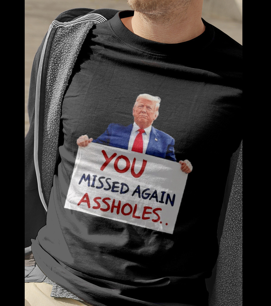 You Missed Again Assholes Trump Sign T-Shirt