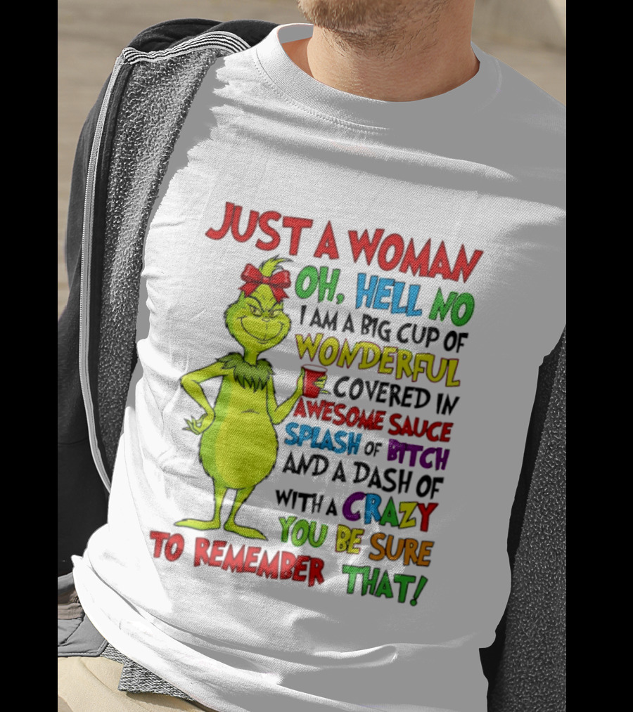 Grinch Just A Woman Oh Hell No I Am A Big Cup Of Wonderful Covered In Awesome Sauce Splash Of Bitch Dash Of Crazy Be Sure To Remember That T-Shirt