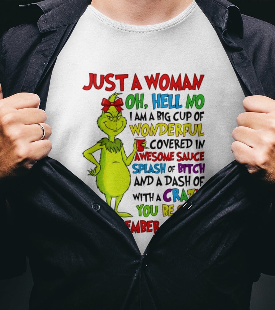 Grinch Just A Woman Oh Hell No I Am A Big Cup Of Wonderful Covered In Awesome Sauce Splash Of Bitch Dash Of Crazy Be Sure To Remember That T-Shirt