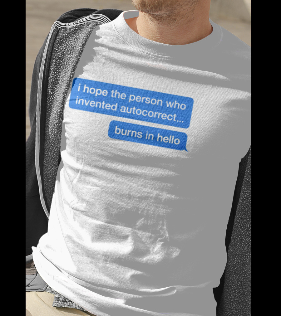 I Hope The Person Who Invented Autocorrect Burns In Hello T-Shirt